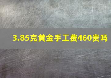 3.85克黄金手工费460贵吗