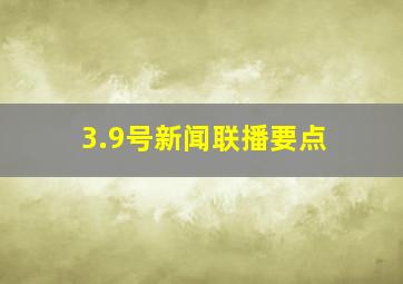 3.9号新闻联播要点