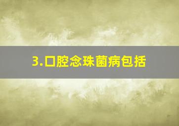 3.口腔念珠菌病包括