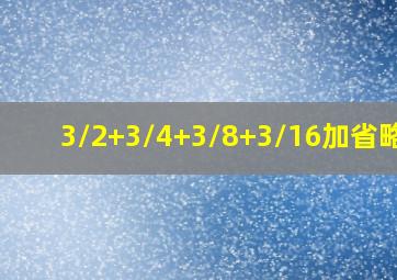 3/2+3/4+3/8+3/16加省略号