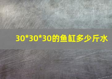 30*30*30的鱼缸多少斤水