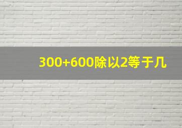 300+600除以2等于几