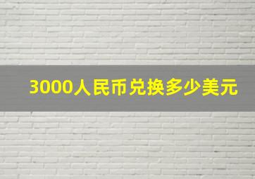 3000人民币兑换多少美元