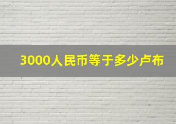 3000人民币等于多少卢布