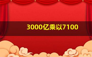 3000亿乘以7100