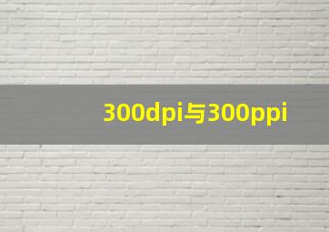 300dpi与300ppi