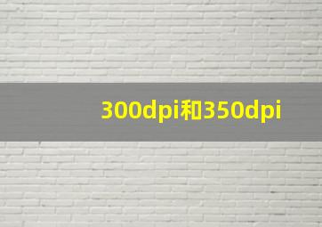 300dpi和350dpi