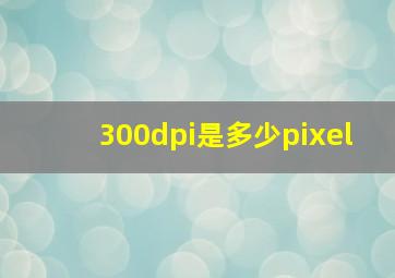 300dpi是多少pixel