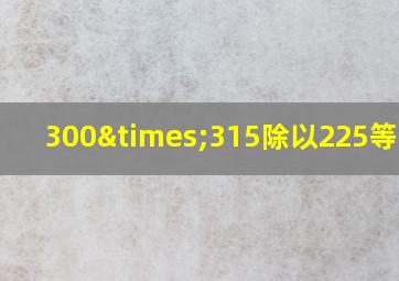 300×315除以225等于几