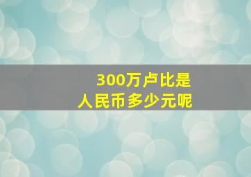 300万卢比是人民币多少元呢