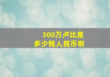 300万卢比是多少钱人民币啊