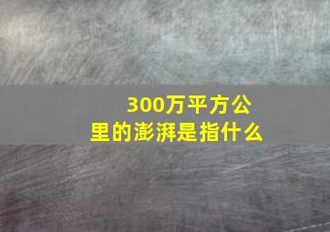 300万平方公里的澎湃是指什么