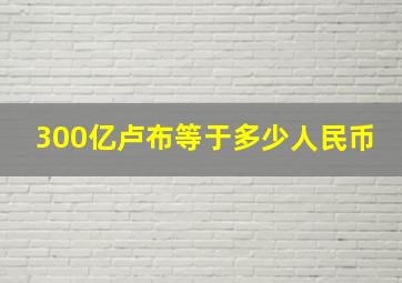 300亿卢布等于多少人民币