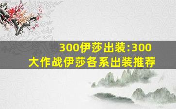 300伊莎出装:300大作战伊莎各系出装推荐