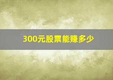 300元股票能赚多少