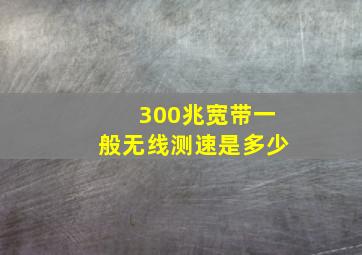 300兆宽带一般无线测速是多少