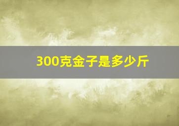 300克金子是多少斤