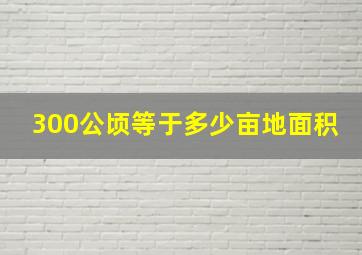 300公顷等于多少亩地面积