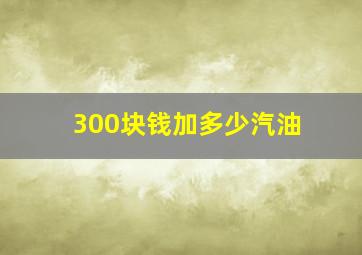 300块钱加多少汽油