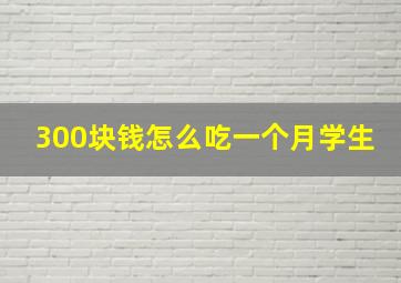 300块钱怎么吃一个月学生