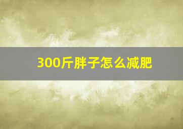 300斤胖子怎么减肥