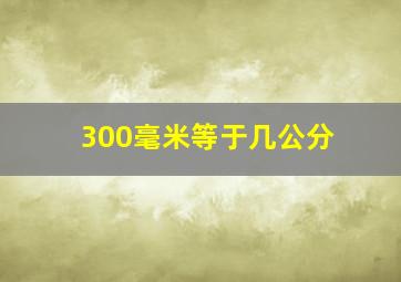 300毫米等于几公分