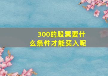 300的股票要什么条件才能买入呢