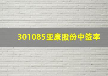 301085亚康股份中签率