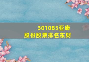 301085亚康股份股票排名东财