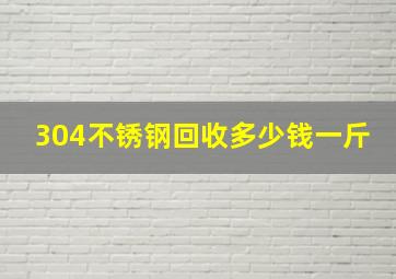 304不锈钢回收多少钱一斤