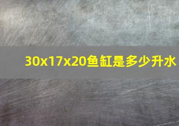 30x17x20鱼缸是多少升水