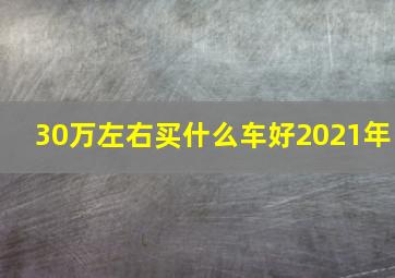 30万左右买什么车好2021年