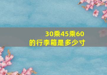 30乘45乘60的行李箱是多少寸