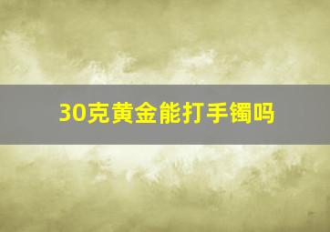 30克黄金能打手镯吗