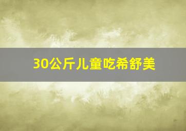 30公斤儿童吃希舒美