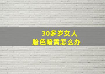 30多岁女人脸色暗黄怎么办