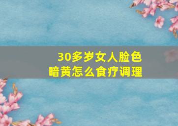 30多岁女人脸色暗黄怎么食疗调理