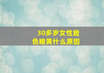 30多岁女性脸色暗黄什么原因