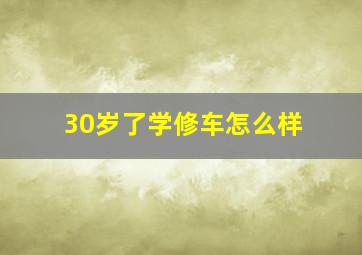 30岁了学修车怎么样