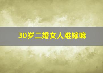 30岁二婚女人难嫁嘛