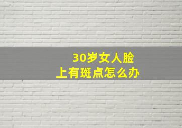 30岁女人脸上有斑点怎么办