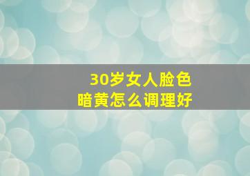 30岁女人脸色暗黄怎么调理好