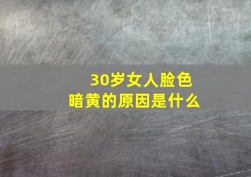 30岁女人脸色暗黄的原因是什么