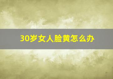 30岁女人脸黄怎么办