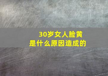 30岁女人脸黄是什么原因造成的