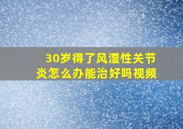 30岁得了风湿性关节炎怎么办能治好吗视频