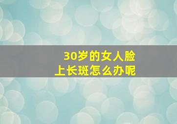 30岁的女人脸上长斑怎么办呢