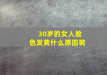 30岁的女人脸色发黄什么原因呢