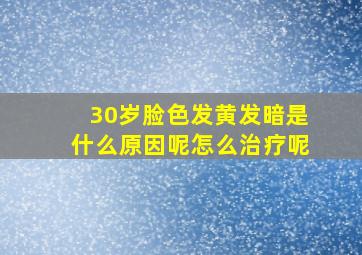 30岁脸色发黄发暗是什么原因呢怎么治疗呢