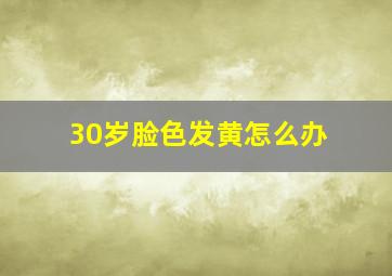 30岁脸色发黄怎么办